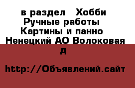  в раздел : Хобби. Ручные работы » Картины и панно . Ненецкий АО,Волоковая д.